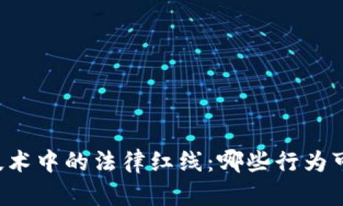 区块链技术中的法律红线：哪些行为可能犯规？