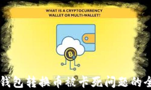 
解决TP钱包转换币被卡死问题的全面指南