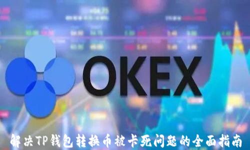 
解决TP钱包转换币被卡死问题的全面指南