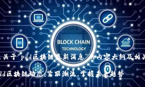 以下是关于“pdd区块链最新消息”的内容大纲及相关内容。

最新pdd区块链动态：紧跟潮流，掌握未来趋势