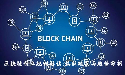 区块链行业规则解读：最新政策与趋势分析