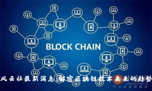 区块链风云社最新消息：解密区块链技术未来的趋势与机遇