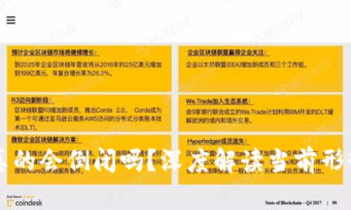 区块链币圈真的会倒闭吗？深度解读当前形势与未来发展
