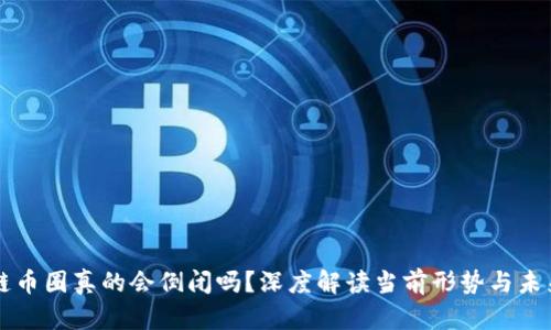 区块链币圈真的会倒闭吗？深度解读当前形势与未来发展