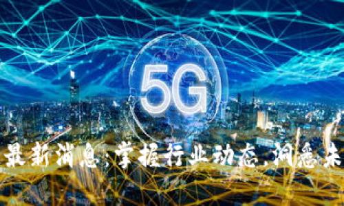 南宁区块链最新消息：掌握行业动态，洞悉未来发展趋势