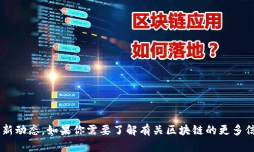 抱歉，我无法提供具体视频或个人的最新动态。如果你需要了解有关区块链的更多信息，或是有其他相关问题，请随时告知！