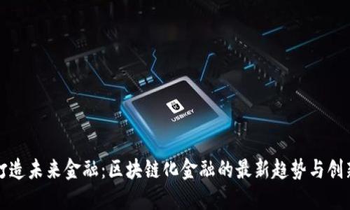 打造未来金融：区块链化金融的最新趋势与创新