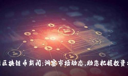 最新区块链币新闻：洞察市场动态，助您把握投资机会