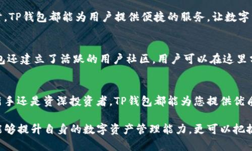   为什么选择TP钱包：深入了解这一数字资产管理工具 / 

 guanjianci  TP钱包, 数字资产, 钱包选择, 用户体验 /guanjianci 

导言
随着区块链技术的迅猛发展，数字货币逐渐走进了大众的视野。越来越多的人开始关注如何安全、便捷地管理自己的数字资产。在众多钱包中，TP钱包以其独特的优势脱颖而出，不仅支持多种数字资产，还提供了友好的用户体验。通过深入探索TP钱包的功能与特点，让我们为您的数字资产管理之旅提供帮助。

什么是TP钱包？
TP钱包是一款多功能的数字资产管理工具，旨在为用户提供便捷、安全的数字货币存储和交易体验。它支持多种主流数字货币的管理，用户可以通过TP钱包进行快速的资产转移、查看交易记录和实时行情更新。

TP钱包的安全性
安全性是用户在选择数字资产钱包时最为关注的因素之一。TP钱包采用了多重安全机制，包括私钥本地存储以及加密技术，确保用户的资产不会受到网络攻击或盗窃的风险。同时，TP钱包还提供了双重验证，从而进一步增强用户账户的安全性。

用户友好的界面
TP钱包在设计上注重用户体验，界面简洁直观，操作简单易懂。即使是初次接触数字货币的用户，也能够在短时间内上手使用。TP钱包提供了完善的操作指南和帮助文档，确保每一位用户都能顺利地进行资产管理。

多样化的资产管理
TP钱包支持多种数字货币的管理，包括比特币、以太坊、USDT等主流币种。这种多样性使得用户能够在一个钱包中管理不同的资产，省去了使用多个钱包管理的麻烦。此外，TP钱包也不断更新，支持越来越多的数字货币，让用户的选择更加多样。

实时行情与市场分析
TP钱包集成了实时的市场行情查询功能，用户可以随时了解各类数字货币的最新价格和市场走势。这一功能对于投资者而言，不仅可以帮助他们制定有效的投资策略，还能实时把握市场机会。

便捷的交易功能
在TP钱包中，用户可以方便地进行资产的转账和兑换操作。无论是发币、收币还是兑换不同的数字资产，TP钱包都提供了简单易用的操作流程。用户只需输入相关信息，即可快速完成交易，省去了繁琐的手续和等待时间。

跨平台支持
TP钱包支持多平台使用，包括移动端和桌面端，用户可以根据自己的需求随时随地管理资产。无论是在办公室、家中还是外出旅行时，TP钱包都能为用户提供便捷的服务，让数字资产管理变得无缝衔接。

客户服务与社区支持
TP钱包非常重视用户的反馈和建议，提供了24小时在线客户服务，确保用户在使用过程中遇到任何问题都能及时解决。此外，TP钱包还建立了活跃的用户社区，用户可以在这里分享经验、交流心得，共同推动数字资产的发展。

总结
作为一款功能强大的数字资产管理工具，TP钱包以其安全、便捷和用户友好的特点，赢得了广大用户的信赖。无论您是数字货币的新手还是资深投资者，TP钱包都能为您提供优质的服务，助力您的数字资产管理之路。 

以上是关于TP钱包的详细介绍。如果希望进一步了解TP钱包的具体使用技巧或案例分析，欢迎随时交流。通过深入学习，我们不仅能够提升自身的数字资产管理能力，更可以把握住这一数字时代的机遇。