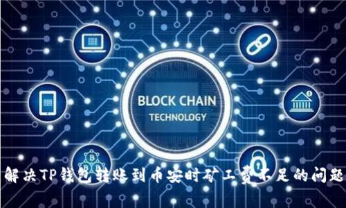 解决TP钱包转账到币安时矿工费不足的问题