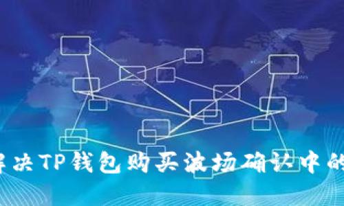 如何解决TP钱包购买波场确认中的问题？