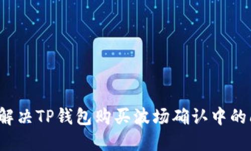 如何解决TP钱包购买波场确认中的问题？