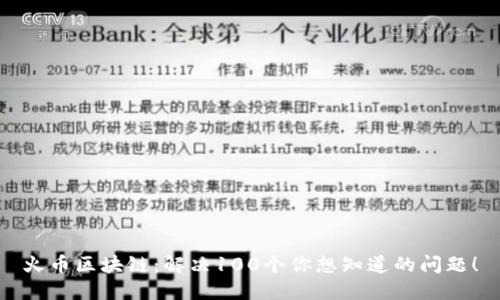 火币区块链：解决100个你想知道的问题！