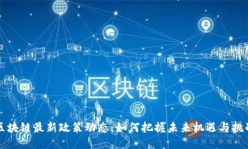 区块链最新政策动态：如何把握未来机遇与挑战