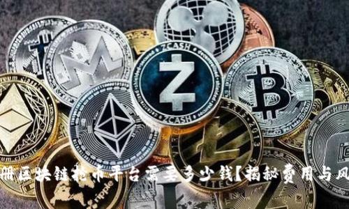注册区块链抢币平台需要多少钱？揭秘费用与风险