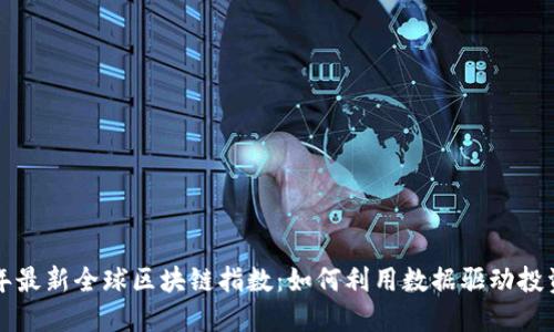  2023年最新全球区块链指数：如何利用数据驱动投资与应用