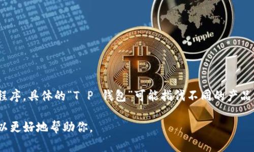 T P 钱包通常指的是一款用于管理和存储数字货币、代币或其他虚拟资产的钱包应用程序。具体的“T P 钱包”可能指代不同的产品或服务，但一般而言，这类钱包的“金额”是指用户在该钱包中存储的数字资产的总价值。

如果你需要更具体的信息，比如功能、使用方法或安全性，请提供更多的细节，这样我可以更好地帮助你。