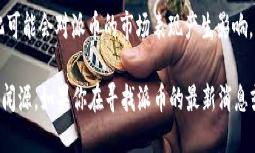 截至我知识的最后更新时间（2023年10月），关于派币（Pigeoncoin）和区块链领域的发展动态有所变化。以下是一些可能会更新的信息：

1. **平台升级与功能扩展**：许多加密货币项目会定期进行技术升级，以改善用户体验、提高交易速度和降低手续费。

2. **新合作伙伴关系**：加密货币项目可能会与其他公司或平台建立合作关系，以增加其接受度和应用场景。

3. **市场表现**：派币的市场表现可能会因为外部经济因素、投资者情绪以及技术进展而有所波动。

4. **社区活动**：加密货币社区通常会举行各种活动，包括AMA（Ask Me Anything）、线上会议等，以增强用户参与感和忠诚度。

5. **法规变化**：不同国家对于加密货币的法规和政策的变化可能会对派币的市场表现产生影响。

请注意，提供最新的信息和动态需要关注相关的官方公告和新闻源。如果你在寻找派币的最新消息或项目进展，建议访问其官方网站或关注其官方社交媒体平台。