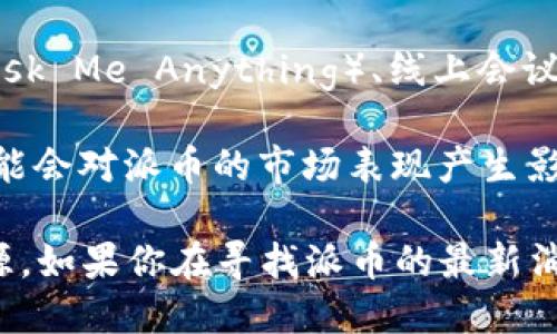 截至我知识的最后更新时间（2023年10月），关于派币（Pigeoncoin）和区块链领域的发展动态有所变化。以下是一些可能会更新的信息：

1. **平台升级与功能扩展**：许多加密货币项目会定期进行技术升级，以改善用户体验、提高交易速度和降低手续费。

2. **新合作伙伴关系**：加密货币项目可能会与其他公司或平台建立合作关系，以增加其接受度和应用场景。

3. **市场表现**：派币的市场表现可能会因为外部经济因素、投资者情绪以及技术进展而有所波动。

4. **社区活动**：加密货币社区通常会举行各种活动，包括AMA（Ask Me Anything）、线上会议等，以增强用户参与感和忠诚度。

5. **法规变化**：不同国家对于加密货币的法规和政策的变化可能会对派币的市场表现产生影响。

请注意，提供最新的信息和动态需要关注相关的官方公告和新闻源。如果你在寻找派币的最新消息或项目进展，建议访问其官方网站或关注其官方社交媒体平台。