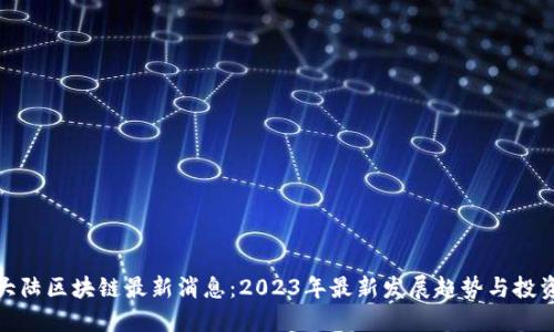 比特大陆区块链最新消息：2023年最新发展趋势与投资机遇