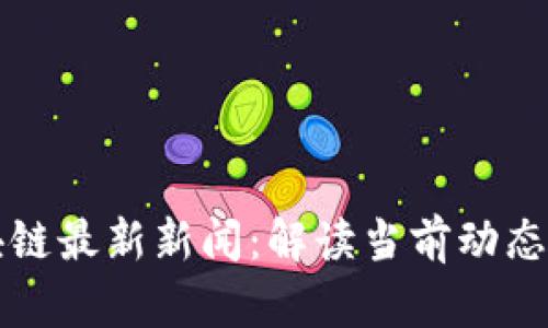 中美国区块链最新新闻：解读当前动态与未来趋势