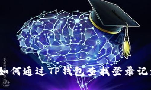 : 如何通过TP钱包查找登录记录？