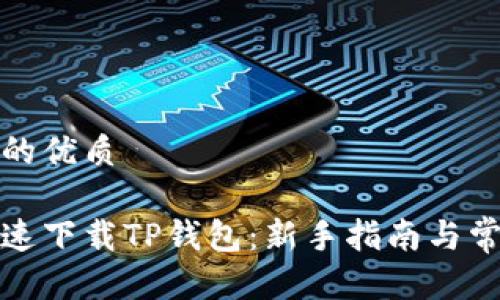 思考一个且的优质

如何安全快速下载TP钱包：新手指南与常见问题解答