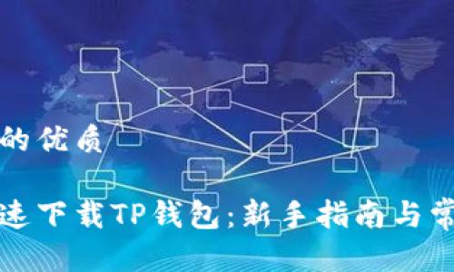 思考一个且的优质

如何安全快速下载TP钱包：新手指南与常见问题解答