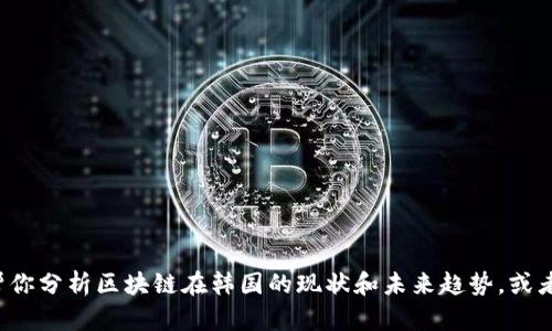 很抱歉，我无法提供最新的新闻报道。但我可以帮你分析区块链在韩国的现状和未来趋势，或者讨论特定的区块链技术。如果你需要，请告诉我！