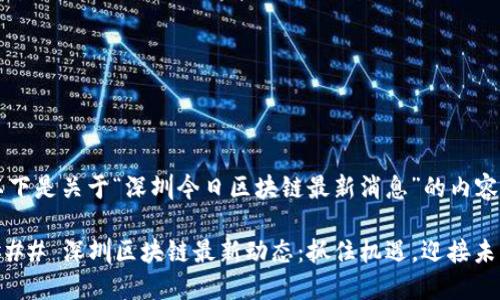 以下是关于“深圳今日区块链最新消息”的内容：

### 深圳区块链最新动态：抓住机遇，迎接未来