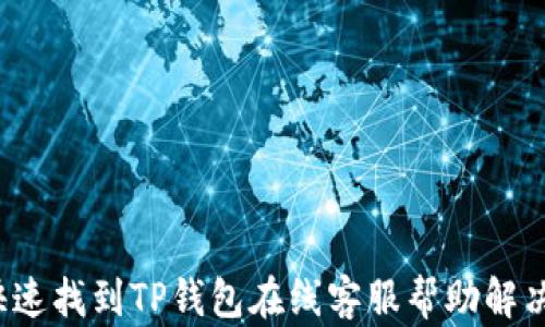 
如何快速找到TP钱包在线客服帮助解决问题？