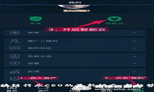解密区块链行业CEO的最新动态：新趋势与挑战
