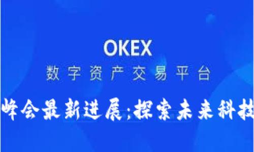 全球区块链峰会最新进展：探索未来科技的无尽可能