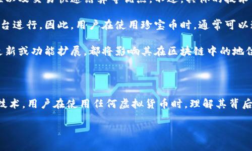 珍宝币（Zhenbao Coin）是一种虚拟货币，主要用于特定的交易或金融服务。关于珍宝币是否存在于区块链上，可以说大多数现代数字货币，包括珍宝币，通常都基于区块链技术。在这里，我们可以深入探讨一些关键点。

### 值得注意的几点：

1. **区块链技术的基础**：区块链是一种分布式账本技术，能够安全、透明地记录交易。绝大部分新兴的数字货币都是构建在区块链上的，因为这种结构提供了去中心化和安全性的特点。

2. **珍宝币的特性**：如果珍宝币是基于区块链技术，那么它将享有去中心化、安全性以及交易快速结算等优点。不过，具体的技术背景和实现方案可能会有所不同。

3. **交易和流通**：如果珍宝币存在于区块链上，它的交易可以通过特定的区块链平台进行。因此，用户在使用珍宝币时，通常可以通过区块链平台实时查看交易记录和账户余额。

4. **未来发展**：加密货币市场发展迅速，珍宝币是否会继续存在，是否会进行技术更新或功能扩展，都将影响其在区块链中的地位。

### 总结

从现代数字货币发展的趋势来看，珍宝币如果存在的话，极有可能是基于某种区块链技术。用户在使用任何虚拟货币时，理解其背后的技术和经济模型是非常重要的。

如果你有更多具体的关于珍宝币或其他虚拟货币的问题，请随时提问！