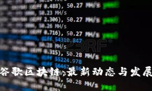 探索谷歌区块链：最新动态与发展趋势