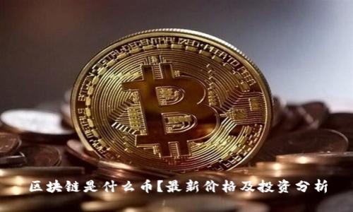 区块链是什么币？最新价格及投资分析