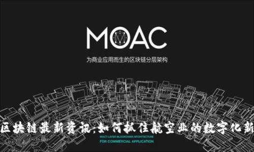 亚航区块链最新资讯：如何抓住航空业的数字化新机遇