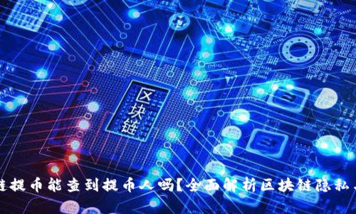区块链提币能查到提币人吗？全面解析区块链隐私与安全