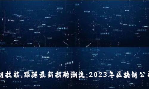 掌握区块链技能，跟随最新招聘潮流：2023年区块链公司招聘指南