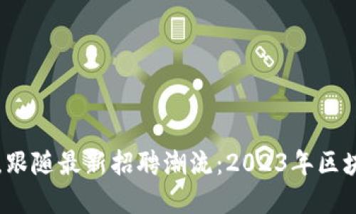 掌握区块链技能，跟随最新招聘潮流：2023年区块链公司招聘指南