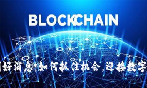 区块链最新利好消息：如何抓住机会，迎接数字经济的新未来