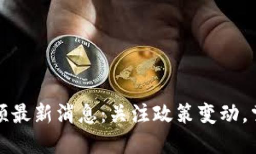 区块链币整顿最新消息：关注政策变动，掌握投资机会