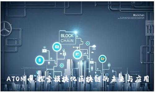 ATOM币：探索模块化区块链的未来与应用