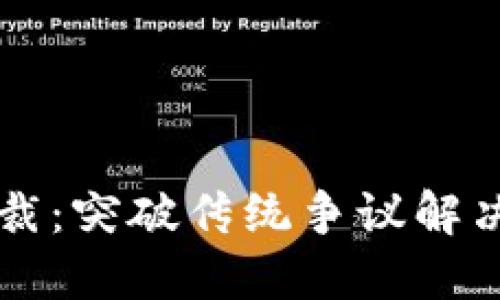 区块链仲裁：突破传统争议解决的新途径