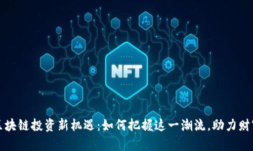 富矿区块链投资新机遇：如何把握这一潮流，助力财富增长