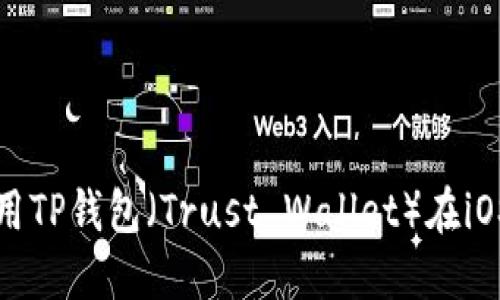 如何下载和使用TP钱包（Trust Wallet）在iOS上的完整指南
