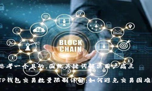 思考一个且的，围绕关键词解决用户痛点

TP钱包交易数量限制详解：如何避免交易困难？