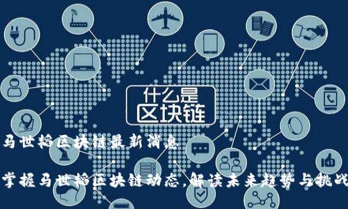 马世韬区块链最新消息

掌握马世韬区块链动态，解读未来趋势与挑战