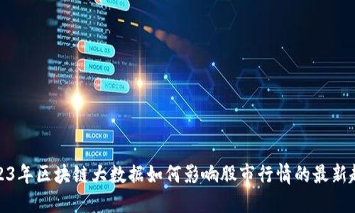 2023年区块链大数据如何影响股市行情的最新趋势