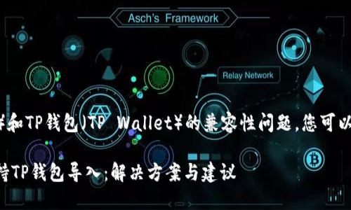 关于比特派（BitPie）和TP钱包（TP Wallet）的兼容性问题，您可以考虑以下几个方面：

### 比特派不支持TP钱包导入：解决方案与建议